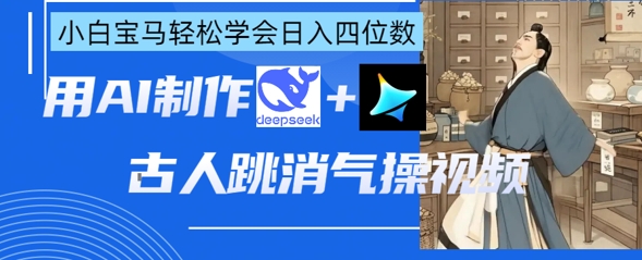 AI古人跳消气操视频制作，deepseek+即梦，小白宝马轻松学会日入四位数小白网创_互联网创业项目_网络创业小白网创