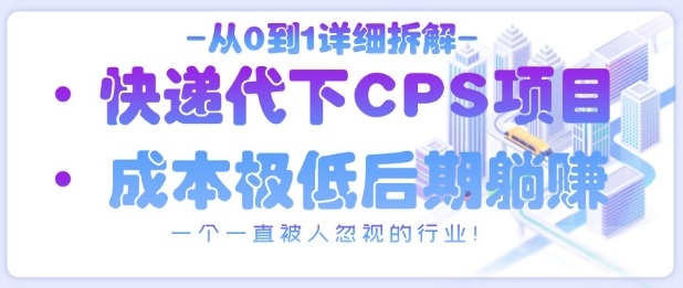 从0到1详细拆解快递代下CPS项目，一个一直被人忽视的行业！小白网创_互联网创业项目_网络创业小白网创