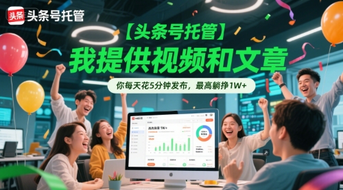 【头条号托管 】我提供视频和文章，你每天花5分钟发布，最高躺挣1W+【揭秘】小白网创_互联网创业项目_网络创业小白网创