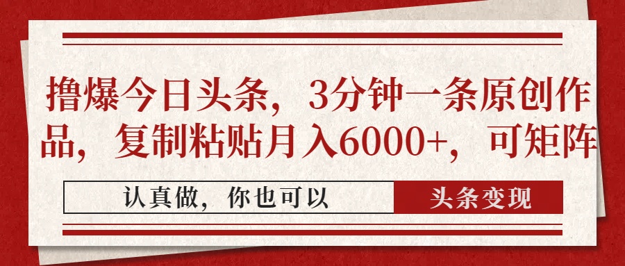 （14437期）撸爆今日头条，3分钟一条原创作品，复制粘贴月入6000+，可矩阵小白网创_互联网创业项目_网络创业小白网创