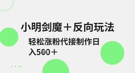小明剑魔+反向玩法，轻松涨粉，可代接制作日入5张小白网创_互联网创业项目_网络创业小白网创