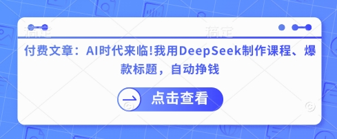 付费文章：AI时代来临！我用DeepSeek制作课程、爆款标题，自动挣钱小白网创_互联网创业项目_网络创业小白网创