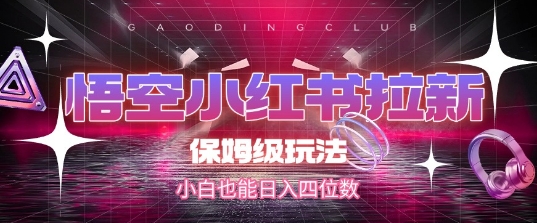 悟空小红书拉新，保姆级玩法，小白也能日入四位数小白网创_互联网创业项目_网络创业小白网创