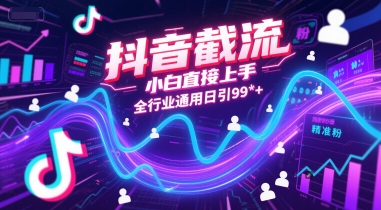 抖音截流，小白直接上手，全行业通用日引99+精准粉【揭秘】小白网创_互联网创业项目_网络创业小白网创