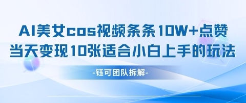 AI剑与美女cos视频，条条10W+点赞，当天变现多张，适合小白上手的好玩法小白网创_互联网创业项目_网络创业小白网创