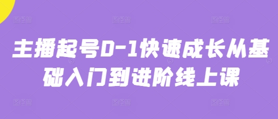 主播起号0-1快速成长从基础入门到进阶线上课小白网创_互联网创业项目_网络创业小白网创