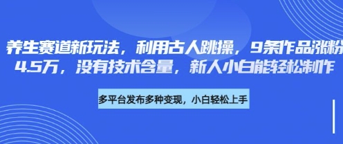 养生赛道新玩法，利用古人跳操，9条作品涨粉4.5W，没有技术含量，新人小白能轻松制作小白网创_互联网创业项目_网络创业小白网创