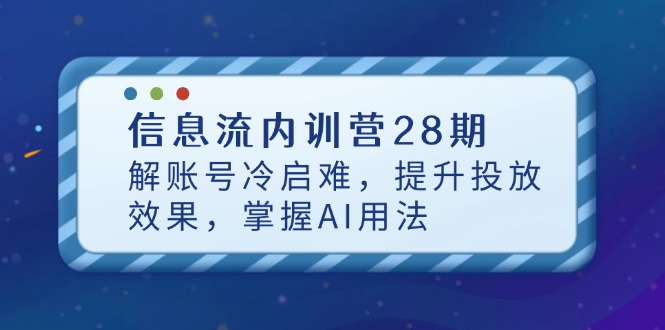 （14535期）信息流内训营28期，解账号冷启难，提升投放效果，掌握AI用法小白网创_互联网创业项目_网络创业小白网创