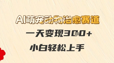 AI萌宠动物治愈赛道，一天变现3张+，小白轻松上手小白网创_互联网创业项目_网络创业小白网创