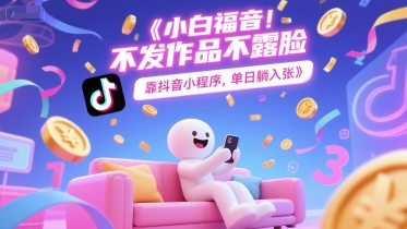 小白福音，不发作品不露脸，靠抖音小程序，单日躺入3张小白网创_互联网创业项目_网络创业小白网创