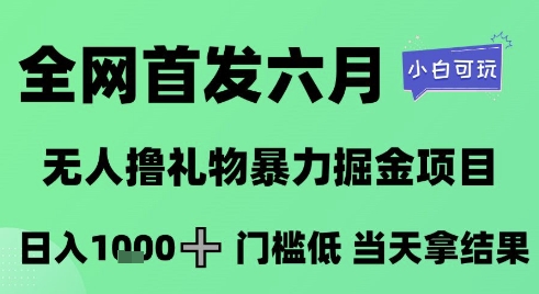 全网首发六月，无人撸礼物暴力掘金项目，日入1K+门槛低，当天拿结果，小白可玩【揭秘】小白网创_互联网创业项目_网络创业小白网创