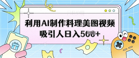 利用AI制作料理美图视频吸引人日入5张小白网创_互联网创业项目_网络创业小白网创