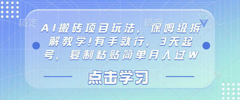 AI搬砖项目玩法，保姆级拆解教学!有手就行，3天起号，复制粘贴简单月入过W小白网创_互联网创业项目_网络创业小白网创