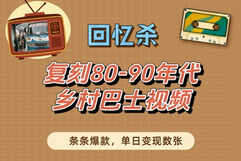 回忆杀！复刻80-90年代乡村巴士视频，条条爆款，单日变现数张小白网创_互联网创业项目_网络创业小白网创