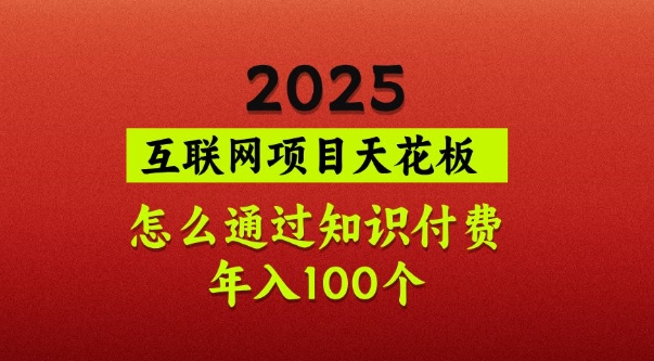 2025项目天花板，普通怎么通过知识付费翻身，年入百个【揭秘】小白网创_互联网创业项目_网络创业小白网创