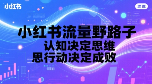 小红书流量野路子，认知决定思维，思维决定行动，行动决定成败小白网创_互联网创业项目_网络创业小白网创