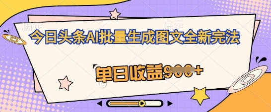 今日头条AI批量生成图文全新完法，单日收益几张小白网创_互联网创业项目_网络创业小白网创