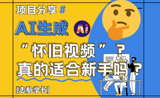 AI生成怀旧视频真的很适合新手？详细讲解！小白网创_互联网创业项目_网络创业小白网创