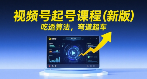 视频号起号课程（新版），吃透算法，弯道超车小白网创_互联网创业项目_网络创业小白网创