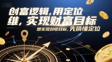 创富逻辑，用定位思维实现财富目标，想实现创收目标，先搞懂定位小白网创_互联网创业项目_网络创业小白网创