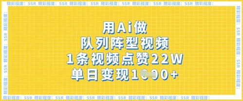 用Ai做队列阵型视频，1条视频点赞22W，单日变现多张小白网创_互联网创业项目_网络创业小白网创
