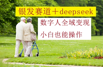 银发赛道+deepseek数字人全域变现，小白也能操作小白网创_互联网创业项目_网络创业小白网创
