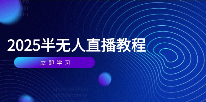 （14662期）半无人直播课(2025/4月) 基础到实操全覆盖，选品/剪辑/直播搭建与话术训练小白网创_互联网创业项目_网络创业小白网创