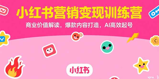（15409期）小红书营销变现训练营，商业价值解读，爆款内容打造，AI高效起号小白网创_互联网创业项目_网络创业小白网创