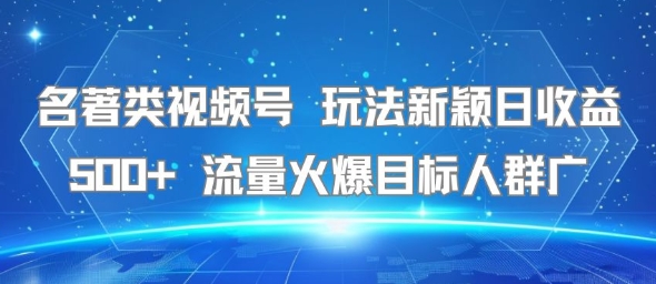 名著类视频号 玩法新颖日收益500+ 流量火爆目标人群广小白网创_互联网创业项目_网络创业小白网创