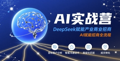 AI实战营：DeepSeek赋能产业商业招商，AI赋能招商全流程小白网创_互联网创业项目_网络创业小白网创