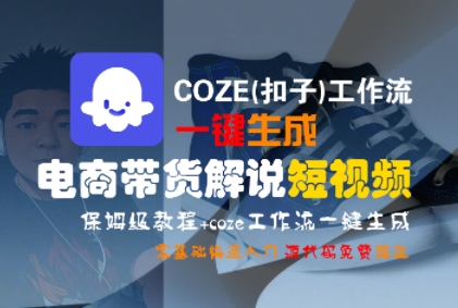 COZE(扣子)工作流一键生成电商带货解说短视频，保姆级教程，0基础快手入门小白网创_互联网创业项目_网络创业小白网创