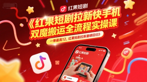红果短剧拉新快手手机双魔法搬运全流程实操课，一单最高12，红果短剧拉新重磅回归小白网创_互联网创业项目_网络创业小白网创