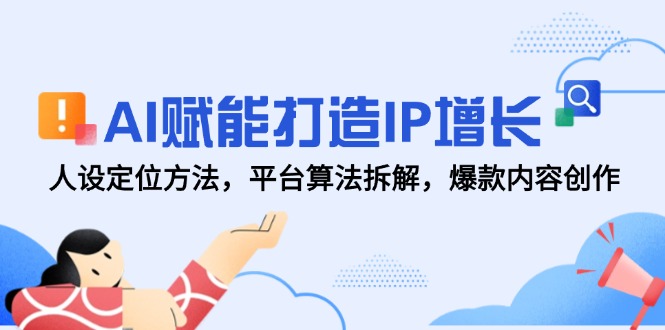 （14911期）AI赋能打造IP增长，人设定位方法，平台算法拆解，爆款内容创作小白网创_互联网创业项目_网络创业小白网创