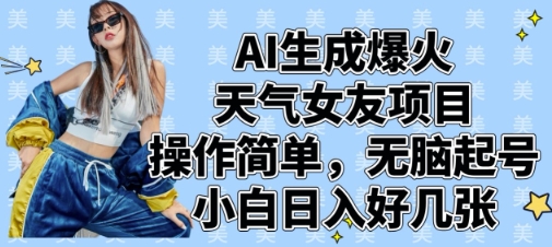 AI生成爆火天气女友项目，操作简单，无脑起号，小白日入好几张小白网创_互联网创业项目_网络创业小白网创