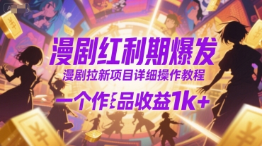 漫剧红利期爆发，漫剧拉新项目详细操作教程，一个作品收益1k+小白网创_互联网创业项目_网络创业小白网创