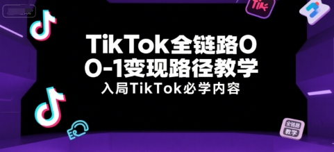 TikTok全链路0-1变现路径教学，入局TikTok必学内容小白网创_互联网创业项目_网络创业小白网创