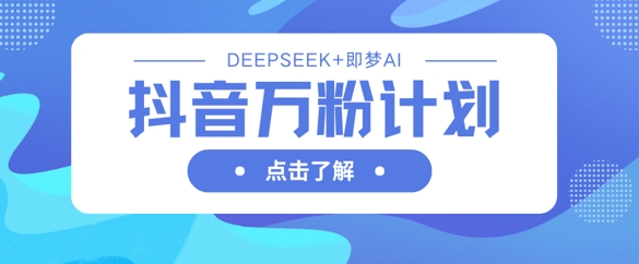 抖音万粉计划，利用DeepSeek+即梦AI生成视频，快速涨到万粉小白网创_互联网创业项目_网络创业小白网创