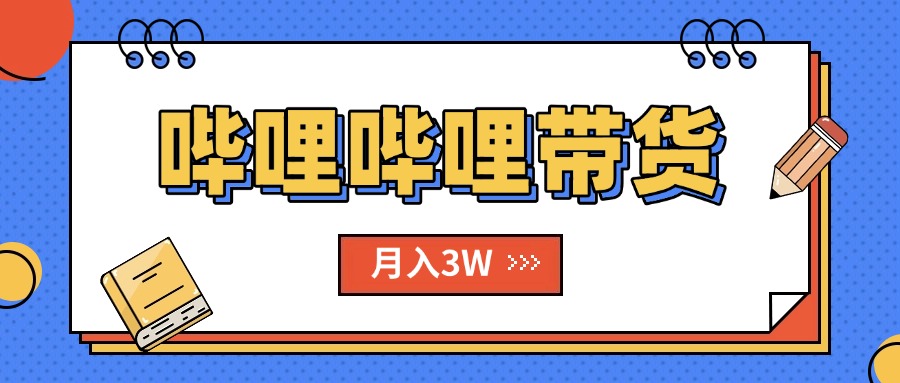 （15597期）B站哔哩哔哩带货秘籍，新风口，抢占红利，单月轻松破万【附SOP手册】小白网创_互联网创业项目_网络创业小白网创