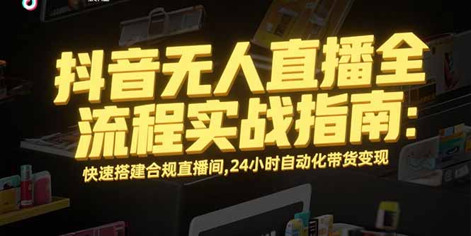 （15452期）抖音无人直播全流程实战指南：快速搭建合规直播间，24小时自动化带货变现小白网创_互联网创业项目_网络创业小白网创