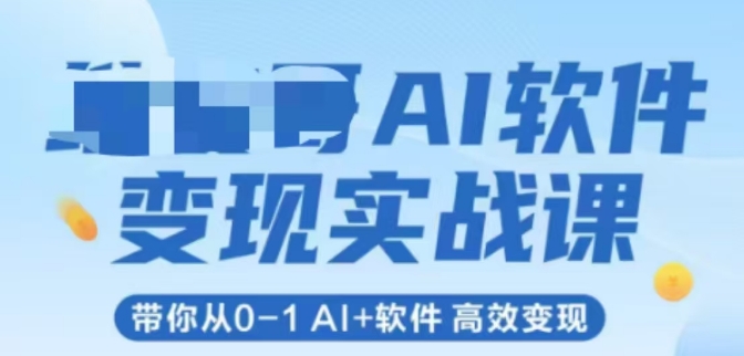 AI软件变现实战课，带你从0-1 Al+软件 高效变现小白网创_互联网创业项目_网络创业小白网创