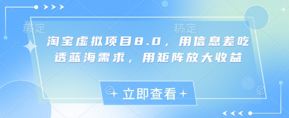 淘宝虚拟项目8.0，用信息差吃透蓝海需求，用矩阵放大收益小白网创_互联网创业项目_网络创业小白网创
