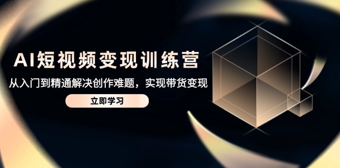 （14685期）AI短视频变现训练营，从入门到精通解决创作难题，实现带货变现小白网创_互联网创业项目_网络创业小白网创