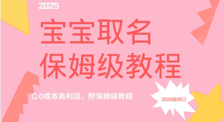 2025新风口项目宝宝取名，0成本高利润，附保姆级教程小白网创_互联网创业项目_网络创业小白网创