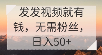 发发视频就有收益，无需粉丝，日入50+小白网创_互联网创业项目_网络创业小白网创