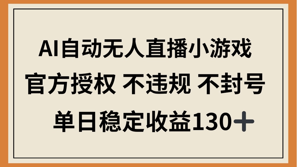 （14438期）AI自动无人直播小游戏，官方授权 不违规 不封号，单日稳定收益130+小白网创_互联网创业项目_网络创业小白网创