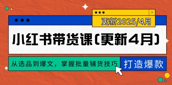 （14661期）小红书带货课(更新4月)，从选品到爆文，掌握批量铺货技巧，0到1打造爆款小白网创_互联网创业项目_网络创业小白网创