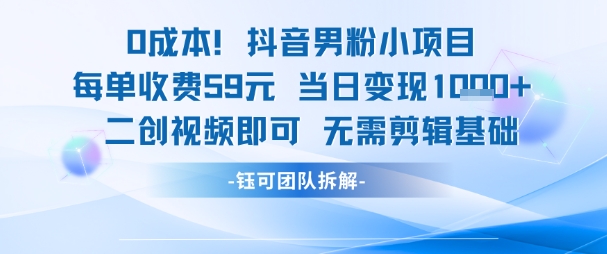 0成本，抖音男粉小项目 每单收费59元当日变现1k+ 二创视频即可无需剪辑基础小白网创_互联网创业项目_网络创业小白网创
