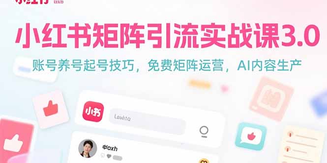（15406期）小红书矩阵引流实战课3.0：账号养号起号技巧，免裴矩阵运营，AI内容生产小白网创_互联网创业项目_网络创业小白网创
