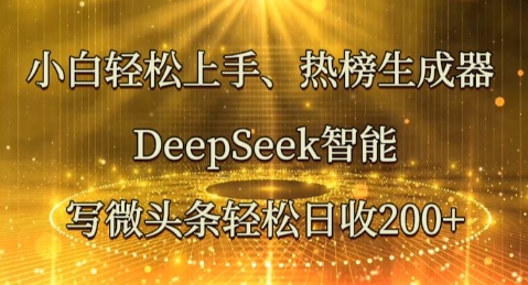 小白轻松上手热榜生成器，DeepSeek智能写微头条轻松日收2张小白网创_互联网创业项目_网络创业小白网创