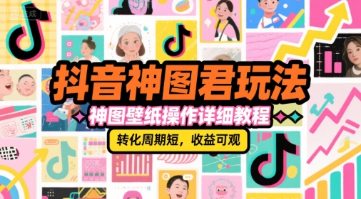 抖音神图君玩法，神图壁纸操作详细教程，转化周期短，收益可观小白网创_互联网创业项目_网络创业小白网创